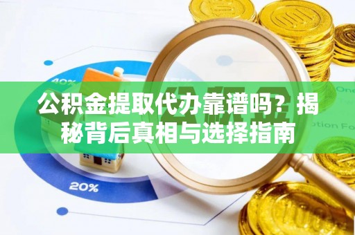 凤庆公积金提取代办靠谱吗？揭秘背后真相与选择指南