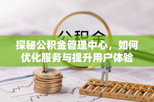 凤庆探秘公积金管理中心，如何优化服务与提升用户体验