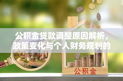 凤庆公积金贷款调整原因解析，政策变化与个人财务规划的影响