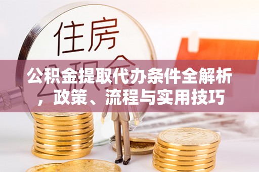 凤庆公积金提取代办条件全解析，政策、流程与实用技巧