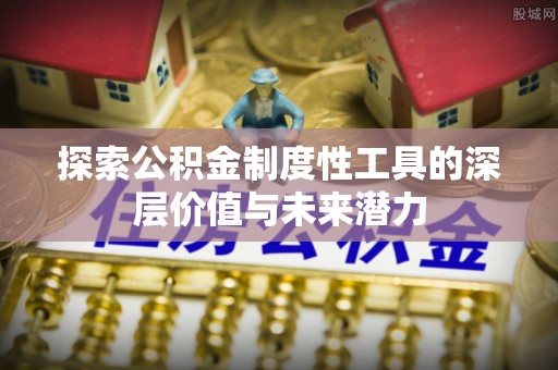 凤庆探索公积金制度性工具的深层价值与未来潜力