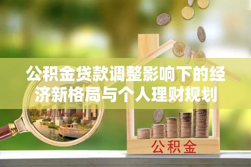 凤庆公积金贷款调整影响下的经济新格局与个人理财规划