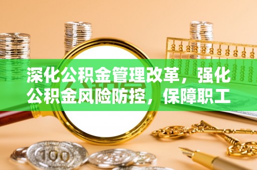 凤庆深化公积金管理改革，强化公积金风险防控，保障职工权益