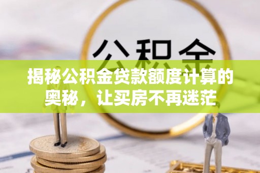 凤庆揭秘公积金贷款额度计算的奥秘，让买房不再迷茫