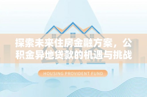 凤庆探索未来住房金融方案，公积金异地贷款的机遇与挑战