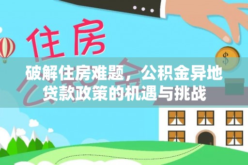 凤庆破解住房难题，公积金异地贷款政策的机遇与挑战
