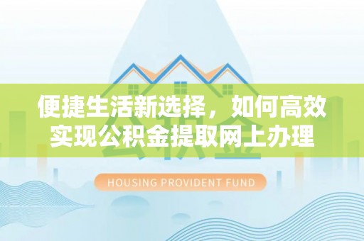 凤庆便捷生活新选择，如何高效实现公积金提取网上办理