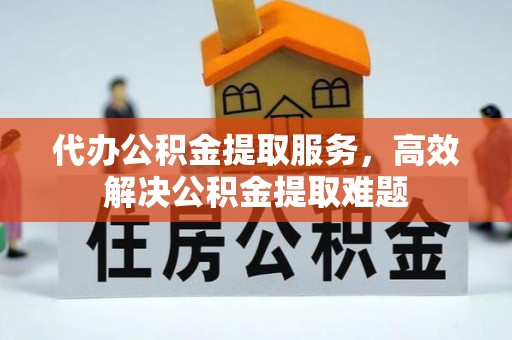 凤庆代办公积金提取服务，高效解决公积金提取难题
