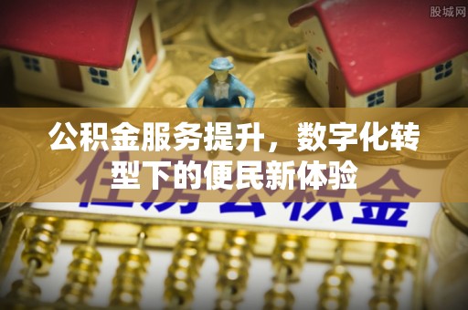 凤庆公积金服务提升，数字化转型下的便民新体验