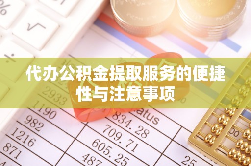 凤庆代办公积金提取服务的便捷性与注意事项