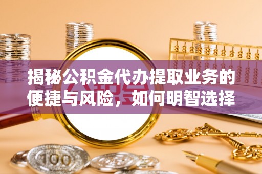 凤庆揭秘公积金代办提取业务的便捷与风险，如何明智选择？