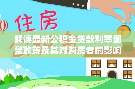 凤庆解读最新公积金贷款利率调整政策及其对购房者的影响