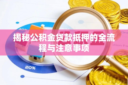 凤庆揭秘公积金贷款抵押的全流程与注意事项