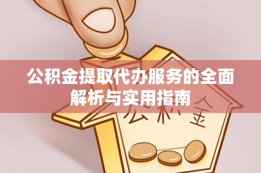 凤庆公积金提取代办服务的全面解析与实用指南