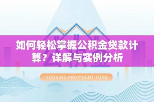 凤庆如何轻松掌握公积金贷款计算？详解与实例分析