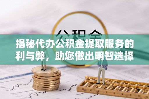 凤庆揭秘代办公积金提取服务的利与弊，助您做出明智选择
