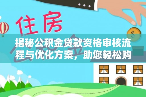 凤庆揭秘公积金贷款资格审核流程与优化方案，助您轻松购房