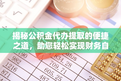 凤庆揭秘公积金代办提取的便捷之道，助您轻松实现财务自由