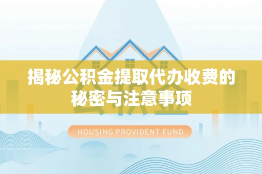 凤庆揭秘公积金提取代办收费的秘密与注意事项
