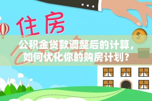 凤庆公积金贷款调整后的计算，如何优化你的购房计划？