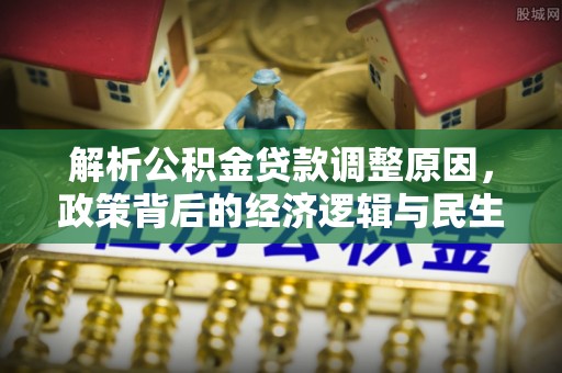 凤庆解析公积金贷款调整原因，政策背后的经济逻辑与民生影响