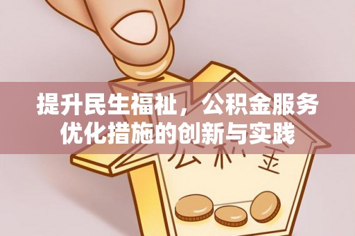 凤庆提升民生福祉，公积金服务优化措施的创新与实践