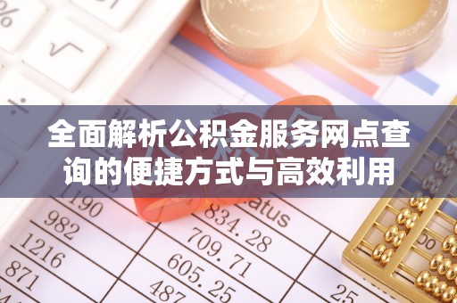 凤庆全面解析公积金服务网点查询的便捷方式与高效利用