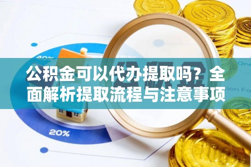 凤庆公积金可以代办提取吗？全面解析提取流程与注意事项