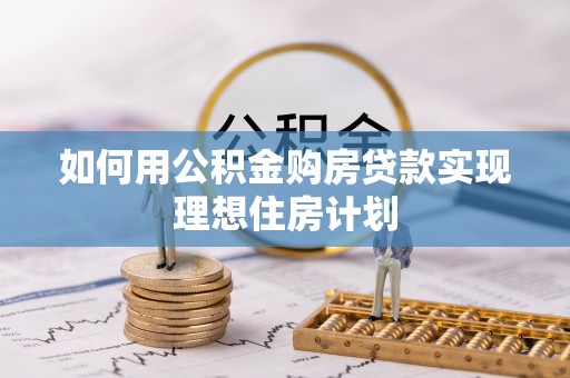 凤庆如何用公积金购房贷款实现理想住房计划