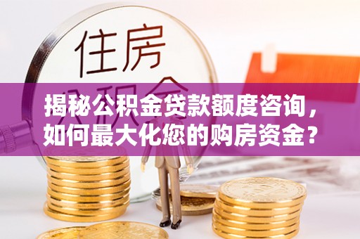 凤庆揭秘公积金贷款额度咨询，如何最大化您的购房资金？