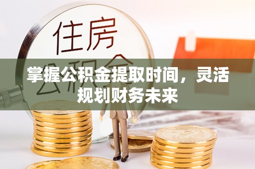 凤庆掌握公积金提取时间，灵活规划财务未来