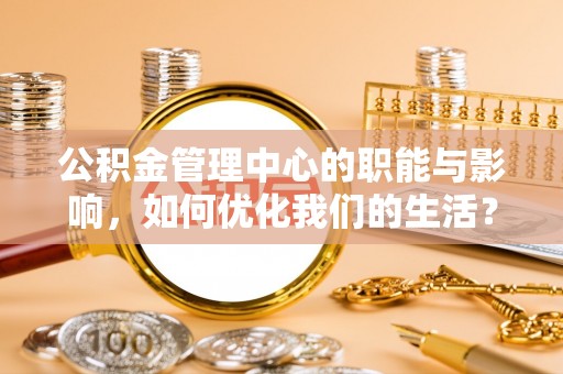 凤庆公积金管理中心的职能与影响，如何优化我们的生活？