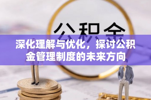 凤庆深化理解与优化，探讨公积金管理制度的未来方向
