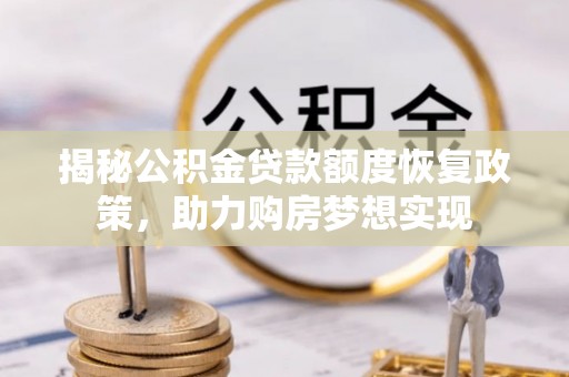 凤庆揭秘公积金贷款额度恢复政策，助力购房梦想实现