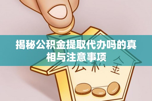 凤庆揭秘公积金提取代办吗的真相与注意事项