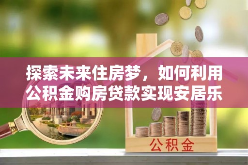 凤庆探索未来住房梦，如何利用公积金购房贷款实现安居乐业