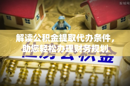 凤庆解读公积金提取代办条件，助您轻松办理财务规划
