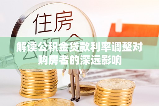 凤庆解读公积金贷款利率调整对购房者的深远影响