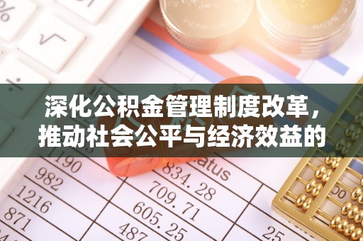 凤庆深化公积金管理制度改革，推动社会公平与经济效益的双赢