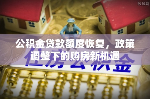 凤庆公积金贷款额度恢复，政策调整下的购房新机遇