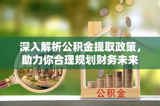 凤庆深入解析公积金提取政策，助力你合理规划财务未来
