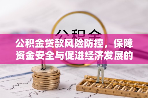 凤庆公积金贷款风险防控，保障资金安全与促进经济发展的平衡之道