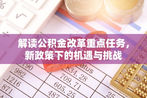 凤庆解读公积金改革重点任务，新政策下的机遇与挑战