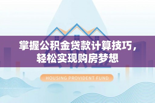 凤庆掌握公积金贷款计算技巧，轻松实现购房梦想