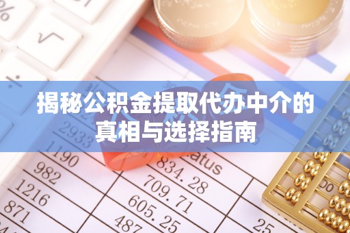 凤庆揭秘公积金提取代办中介的真相与选择指南