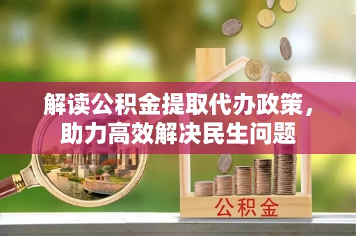 凤庆解读公积金提取代办政策，助力高效解决民生问题