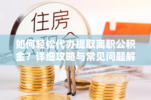 凤庆如何轻松代办提取离职公积金？详细攻略与常见问题解析