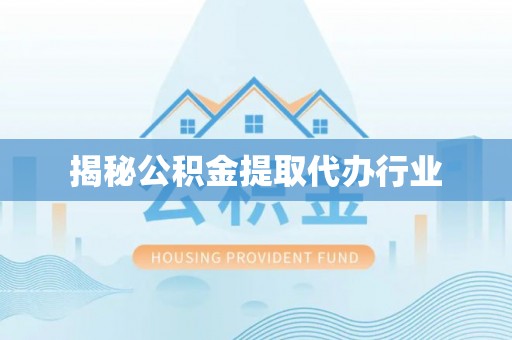 凤庆揭秘公积金提取代办行业