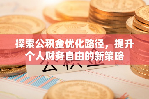 凤庆探索公积金优化路径，提升个人财务自由的新策略