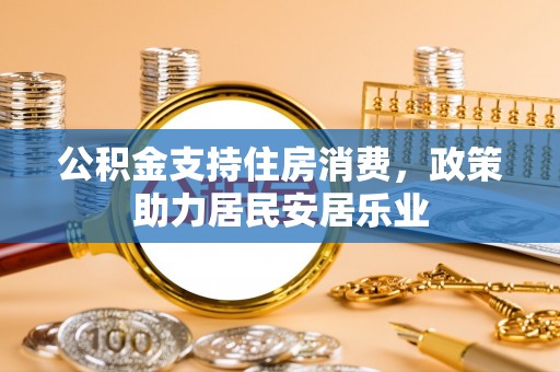 凤庆公积金支持住房消费，政策助力居民安居乐业